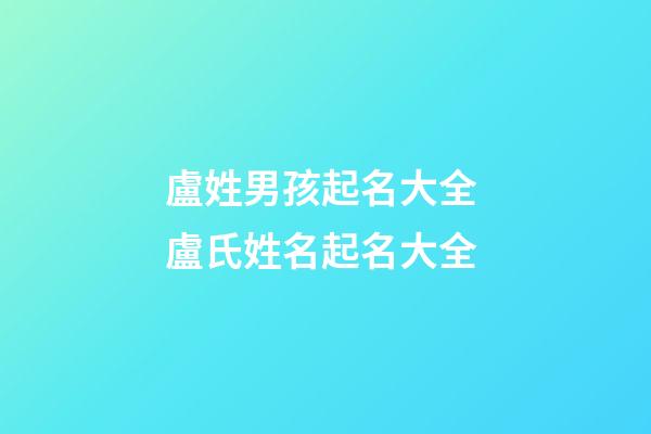 盧姓男孩起名大全 盧氏姓名起名大全